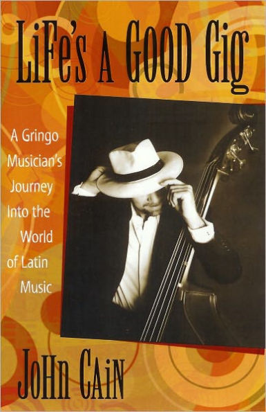 Life's A Good Gig: A Gringo Musician's Journey Into The World Of Latin Music