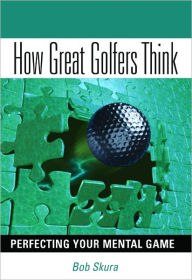 Title: How Great Golfers Think: Perfecting Your Mental Game, Author: Bob Skura