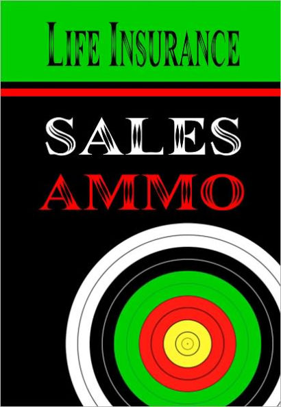 Life Insurance Sales Ammo: What To Say In Every Life Insurance Sales Situation