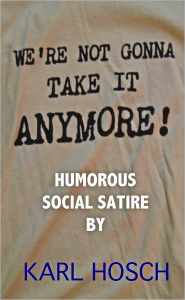 Title: We're Not Gonna Take It Anymore!: Humorous Social Satire, Author: Karl Hosch