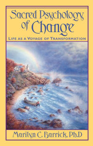 Title: Sacred Psychology of Change: Life as a Voyage of Transformation, Author: Marilyn C. Barrick