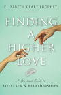 Finding a Higher Love: A Spiritual Guide to Love, Sex and Relationships
