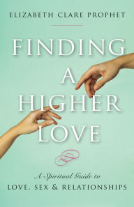 Title: Finding a Higher Love: A Spiritual Guide to Love, Sex and Relationships, Author: Elizabeth Clare Prophet