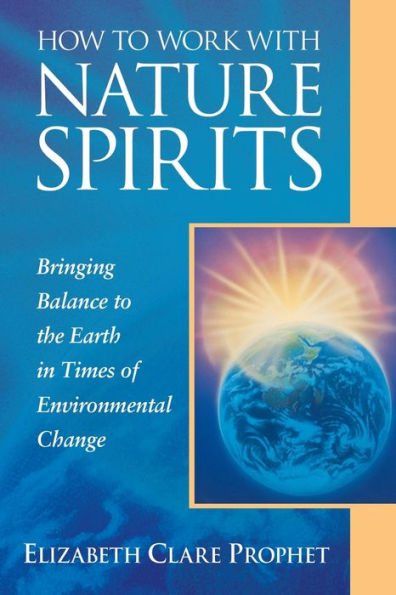 How to Work with Nature Spirits: Bringing Balance the Earth Times of Environmental Change