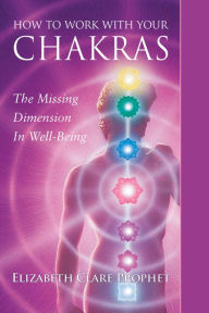 Title: How to Work with Your Chakras: The Missing Dimension in Well Being, Author: Elizabeth Clare Prophet