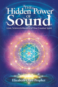 Title: The Hidden Power of Sound: Love, Science and Mastery of Your Creative Spirit, Author: Elizabeth Clare Prophet