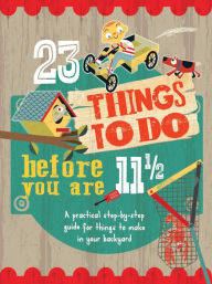 Title: 23 Things to Do Before You Are 11 1/2: A practical step-by-step guide for things to make in your backyard, Author: John Haslam