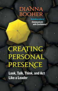 Title: Creating Personal Presence: Look, Talk, Think, and Act Like a Leader, Author: Dianna Booher