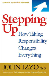 Title: Stepping Up: How Taking Responsibility Changes Everything, Author: John Izzo Ph.D.