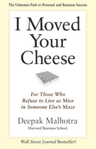 Title: I Moved Your Cheese: For Those Who Refuse to Live as Mice in Someone Else's Maze / Edition 1, Author: Deepak Malhotra