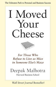 Title: I Moved Your Cheese: For Those Who Refuse to Live as Mice in Someone Else's Maze, Author: Deepak Malhotra