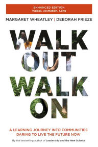 Title: Walk Out Walk On: A Learning Journey into Communities Daring to Live the Future Now, Author: Margaret Wheatley