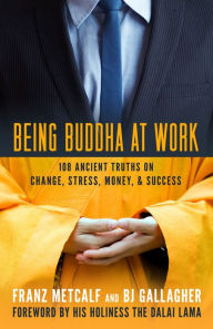 Title: Being Buddha at Work: 108 Ancient Truths on Change, Stress, Money, and Success, Author: Franz Metcalf