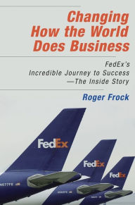 Title: Changing How the World Does Business: Fedex's Incredible Journey to Success - The Inside Story, Author: Roger Frock