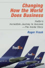 Changing How the World Does Business: Fedex's Incredible Journey to Success - The Inside Story