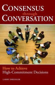 Title: Consensus Through Conversations: How to Achieve High-Commitment Decisions, Author: Larry Dressler