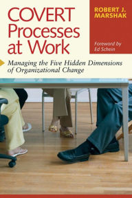 Title: Covert Processes at Work: Managing the Five Hidden Dimensions of Organizational Change, Author: Robert J. Marshak