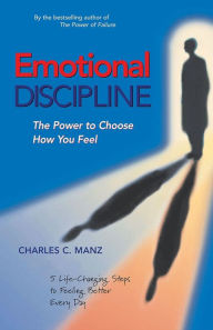 Title: Emotional Discipline: The Power to Choose How You Feel; 5 Life Changing Steps to Feeling Better Every Day, Author: Charles C. Manz