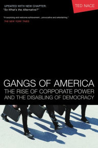 Title: Gangs of America: The Rise of Corporate Power and the Disabling of Democracy, Author: Ted Nace