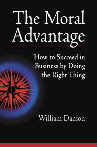 Title: The Moral Advantage: How to Succeed in Business by Doing the Right Thing, Author: William Damon