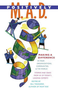 Title: Positively M. A. D.: Making a Difference in Your Organizations, Communities, and the World, Author: Bill Treasurer