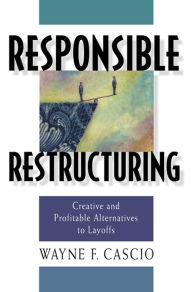 Title: Responsible Restructuring: Creative and Profitable Alternatives to Layoffs, Author: Wayne F Cascio