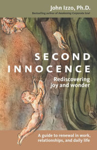 Title: Second Innocence: Rediscovering Joy and Wonder; A Guide to Renewal in Work Relati Ons and Daily Life, Author: John B. Izzo