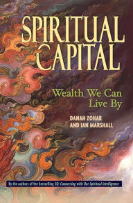 Title: Spiritual Capital: Wealth We Can Live by, Author: Danah Zohar