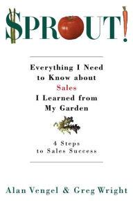 Title: Sprout!: Everything I Need to Know about Sales I Learned from My Garden, Author: Alan Vengel