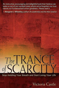 Title: The Trance of Scarcity: Stop Holding Your Breath and Start Living Your Life, Author: Victoria Castle