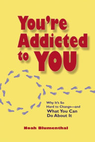 Title: You're Addicted to You: Why It's So Hard to Change - And What You Can Do about It, Author: Noah Blumenthal