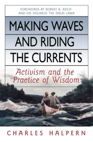 Title: Making Waves and Riding the Currents: Activism and the Practice of Wisdom, Author: Charles Halpern