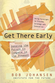 Title: Get There Early: Sensing the Future to Compete in the Present, Author: Bob Johansen
