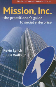 Title: Mission, Inc.: The Practitioners Guide to Social Enterprise, Author: Kevin Lynch