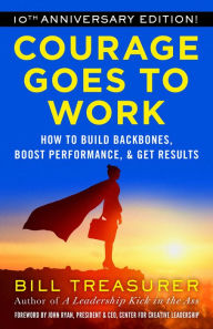 Title: Courage Goes to Work: How to Build Backbones, Boost Performance, and Get Results, Author: Bill Treasurer