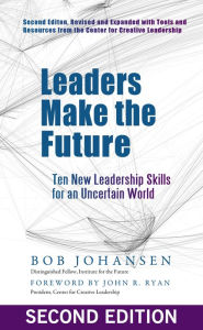 Title: Leaders Make the Future: Ten New Leadership Skills for an Uncertain World, Author: Robert Johansen