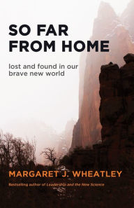 Title: So Far from Home: Lost and Found in Our Brave New World, Author: Margaret J. Wheatley