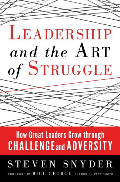 Leadership and the Art of Struggle: How Great Leaders Grow through Challenge Adversity