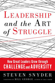 Title: Leadership and the Art of Struggle: How Great Leaders Grow Through Challenge and Adversity, Author: Steven Snyder