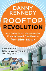 Title: Rooftop Revolution: How Solar Power Can Save Our Economy-and Our Planet-from Dirty Energy, Author: Danny Kennedy