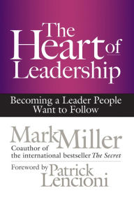 Title: The Heart of Leadership: Becoming a Leader People Want to Follow, Author: Mark Miller