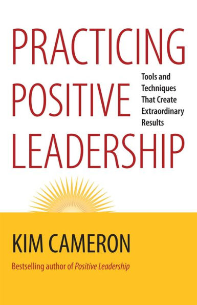 Practicing Positive Leadership: Tools and Techniques That Create Extraordinary Results / Edition 1