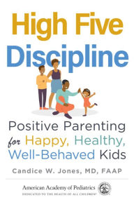 Title: High Five Discipline: Positive Parenting for Happy, Healthy, Well-Behaved Kids, Author: Candice W. Jones MD