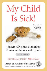 Title: My Child Is Sick!: Expert Advice for Managing Common Illnesses and Injuries, Author: Barton D Schmitt
