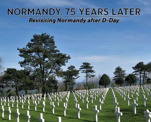 Normandy, 75 Years Later: Revisiting Normandy after D-Day