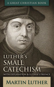 Title: Luther's Small Catechism: With Explanation and Luther's Preface, Author: Martin Luther