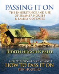 Title: Passing It On: The Inheritance and Use of Summer Houses and Family Cottages - Including the workbook: How To Pass It On by Ken Huggins, Author: Ken Huggins