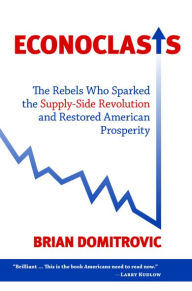 Title: Econoclasts: The Rebels Who Sparked the Supply-Side Revolution and Restored American Prosperity, Author: Brian Domitrovic