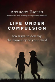 Title: Life Under Compulsion: Ten Ways to Destroy the Humanity of Your Child, Author: JÃrg JÃngert