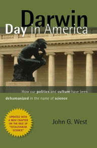 Title: Darwin Day in America: How Our Politics and Culture Have Been Dehumanized in the Name of Science, Author: John G West